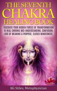 The Seventh Chakra Healing Book - Discover Your Hidden Forces of Transformation to Heal Chronic Mis-understanding, Confusion, Loss of Meaning & Purpose, Closed Mindedness (eBook, ePUB) - Stiles, Kg