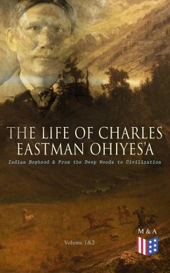 The Life of Charles Eastman OhiyeS'a: Indian Boyhood & From the Deep Woods to Civilization (Volume 1&2) (eBook, ePUB) - Eastman, Charles