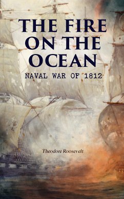 The Fire on the Ocean: Naval War of 1812 (eBook, ePUB) - Roosevelt, Theodore