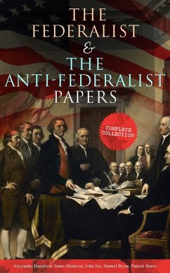 The Federalist & The Anti-Federalist Papers: Complete Collection (eBook, ePUB) - Hamilton, Alexander; Madison, James; Jay, John; Bryan, Samuel; Henry, Patrick