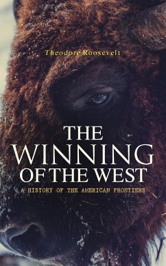 The Winning of the West: A History of the American Frontiers (eBook, ePUB) - Roosevelt, Theodore
