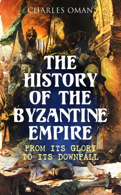 The History of the Byzantine Empire: From Its Glory to Its Downfall (eBook, ePUB) - Oman, Charles