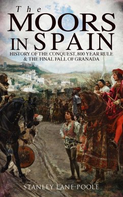 The Moors in Spain: History of the Conquest, 800 year Rule & The Final Fall of Granada (eBook, ePUB) - Lane-Poole, Stanley