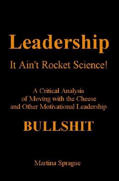 Leadership: It Ain't Rocket Science: A Critical Analysis of Moving with the Cheese and Other Motivational Leadership Bullshit! (eBook, ePUB) - Sprague, Martina