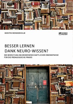 Besser lernen dank Neuro-Wissen? Die Bedeutung neurowissenschaftlicher Erkenntnisse für die pädagogische Praxis - Wenderholm, Kerstin