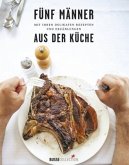 Fünf Männer mit ihren delikaten Rezepten und Erzählungen aus der Küche Fünf Männer mit ihren delikaten Rezepten und Erzählungen aus der Küche