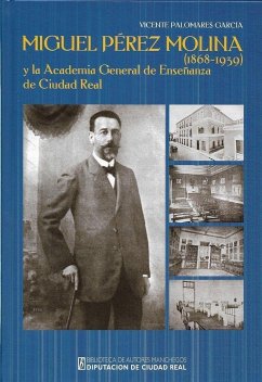 Miguel Pérez Molina (1868-1939) y la Academia General de Enseñanza de Ciudad Real : un proyecto de innovación pedagógica en La Mancha - Palomares García, Vicente