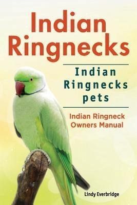 Indian Ringnecks. Indian Ringnecks pets. Indian Ringneck Owners Manual. (eBook, ePUB)