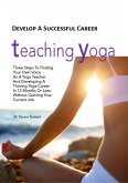 Develop a Successful Career Teaching Yoga: Three Steps to Finding Your own Voice as a Yoga Teacher and Developing a Thriving Yoga Career in 12 Months or Less Without Quitting Your Current Job (eBook, ePUB)