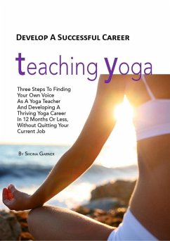 Develop a Successful Career Teaching Yoga: Three Steps to Finding Your own Voice as a Yoga Teacher and Developing a Thriving Yoga Career in 12 Months or Less Without Quitting Your Current Job (eBook, ePUB) - Garner, Shona