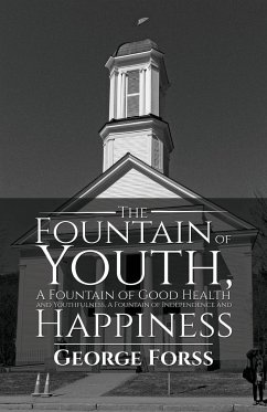 The Fountain of Youth, A Fountain of Good Health and Youthfulness, A Fountain of Independence and Happiness - George Forss