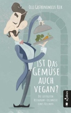 Ist das Gemüse auch vegan? Die lustigsten Restaurant-Geschichten eines Hamburger Kellners - Riek, Olli 'Gastronomicus'