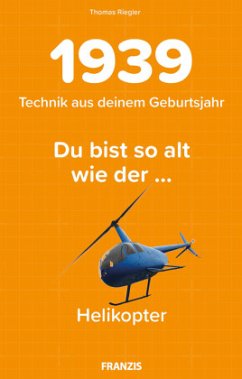 Du bist so alt wie ... der Helikopter, Technikwissen für Geburtstagskinder 1939 - Riegler, Thomas