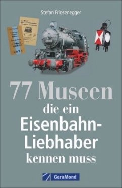 77 Museen, die ein Eisenbahnliebhaber kennen muss - Friesenegger, Stefan