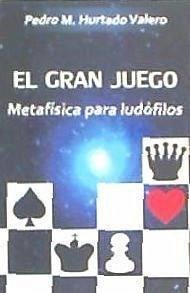 El gran juego : metafísica para ludófilos - Hurtado Valero, Pedro Manuel