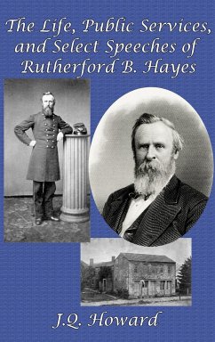 The Life, Public Services, and Select Speeches of Rutherford B. Hayes - Howard, J. Q.