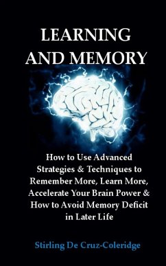 Learning and Memory: How to Use Advanced Strategies & Techniques to Remember More, Learn More, Accelerate Your Brain Power & How to Avoid Memory Deficit in Later Life. (eBook, ePUB) - Coleridge, Stirling de Cruz