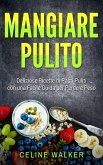 Mangiare pulito: Deliziose Ricette di Pasti Puliti con una Facile Guida per Perdere Peso (eBook, ePUB)