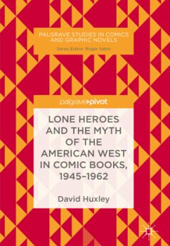 Lone Heroes and the Myth of the American West in Comic Books, 1945-1962 - Huxley, David