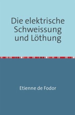 Die Elektrische Schweissung und Löthung - de Fodor, Etienne