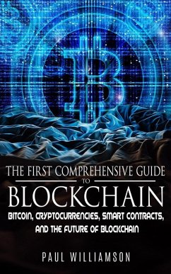 The First Comprehensive Guide To Blockchain: Bitcoin, Cryptocurrencies, Smart Contracts, and the Future of Blockchain (eBook, ePUB) - Williamson, Paul
