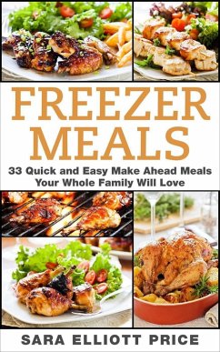 Freezer Meals: 33 Quick and Easy Make Ahead Meals Your Whole Family Will Love (eBook, ePUB) - Price, Sara Elliott