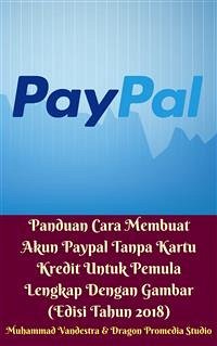 Panduan Cara Membuat Akun Paypal Tanpa Kartu Kredit Untuk Pemula Lengkap Dengan Gambar (Edisi Tahun 2018) (eBook, ePUB) - Promedia Studio, Dragon; Vandestra, Muhammad