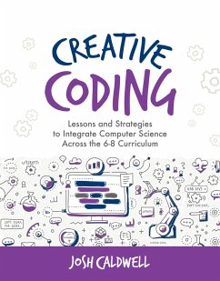 Creative Coding: Lessons and Strategies to Integrate Computer Science Across the 6-8 Curriculum - Caldwell, Josh