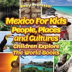 Mexico For Kids: People, Places and Cultures - Children Explore The World Books