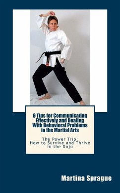 6 Tips for Communicating Effectively and Dealing with Behavioral Problems in the Martial Arts (The Power Trip: How to Survive and Thrive in the Dojo, #6) (eBook, ePUB) - Sprague, Martina
