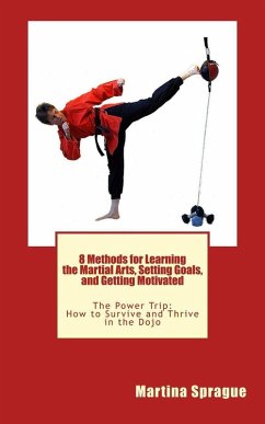 8 Methods for Learning the Martial Arts, Setting Goals, and Getting Motivated (The Power Trip: How to Survive and Thrive in the Dojo, #3) (eBook, ePUB) - Sprague, Martina