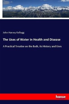 The Uses of Water in Health and Disease - Kellogg, John Harvey