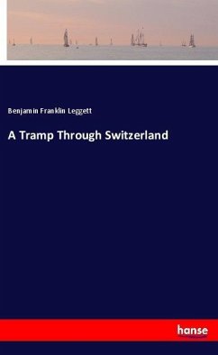 A Tramp Through Switzerland - Leggett, Benjamin Franklin