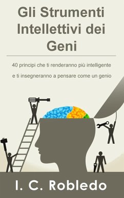 Gli Strumenti Intellettivi dei Geni: 40 principi che ti renderanno più intelligente e ti insegneranno a pensare come un genio (eBook, ePUB) - Robledo, I. C.