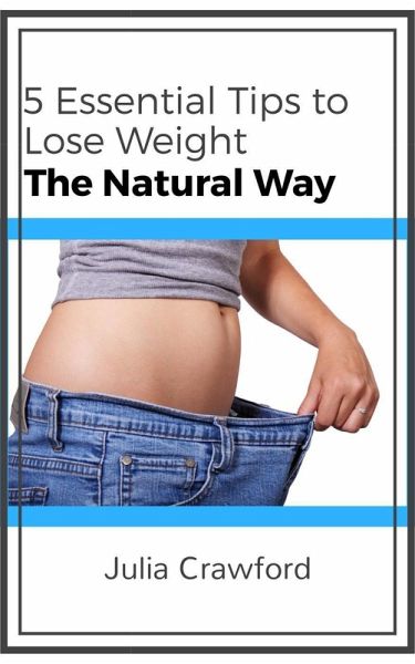 5 Essential Tips to Lose Weight the Natural Way (eBook, ePUB) 5 Essential Tips to Lose Weight the Natural Way (eBook, ePUB)