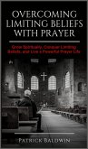 Overcoming Limiting Beliefs with Prayer: Grow Spiritually, Conquer Limiting Beliefs and Live a Powerful Prayerful Life (eBook, ePUB)