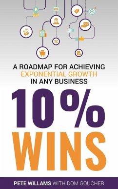 10% Wins: A Roadmap for Achieving Exponential Growth in ANY Business (eBook, ePUB) - Williams, Pete; Goucher, Dom