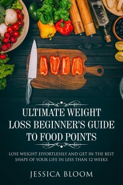 Ultimate Weight Loss Beginner's Guide To Food Points : Lose Weight Effortlessly and Get in The Best Shape Of Your Life Less Than 12 Weeks (eBook, ePUB) - Bloom, Jessica