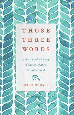 Those Three Words: A Birth Mother's Story of Choice, Chance, and Motherhood (eBook, ePUB) - Bauer, Christine