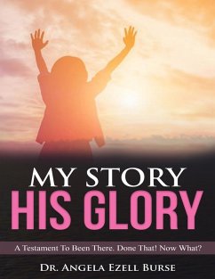 My Story, His Glory - A Testament To Been There. Done That! Now What? (eBook, ePUB) - Burse, Angela Ezell