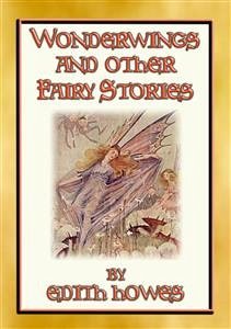 WONDERWINGS AND OTHER FAIRY STORIES - 3 illustrated classic fairy stories (eBook, ePUB) - Howes, Edith; by ALICEA POLSON, Illustrated