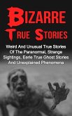 Bizarre True Stories: Weird And Unusual True Stories Of The Paranormal, Strange Sightings, Eerie True Ghost Stories And Unexplained Phenomena (eBook, ePUB)