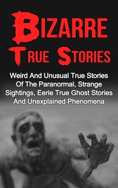 Bizarre True Stories: Weird And Unusual True Stories Of The Paranormal, Strange Sightings, Eerie True Ghost Stories And Unexplained Phenomena (eBook, ePUB) - Hunter, Max Mason