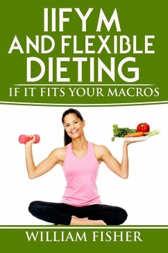 IIFYM and Flexible Dieting: If It Fits Your Macros (eBook, ePUB) - Fisher, William