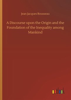 A Discourse upon the Origin and the Foundation of the Inequality among Mankind - Rousseau, Jean Jacques