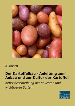 Der Kartoffelbau - Anleitung zum Anbau und zur Kultur der Kartoffel - Busch, A.