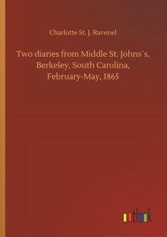 Two diaries from Middle St. Johns´s, Berkeley, South Carolina, February-May, 1865 - Ravenel, Charlotte St. J.