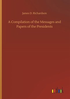 A Compilation of the Messages and Papers of the Presidents - Richardson, James D.