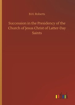 Succession in the Presidency of the Church of Jesus Christ of Latter-Day Saints - Roberts, B. H.