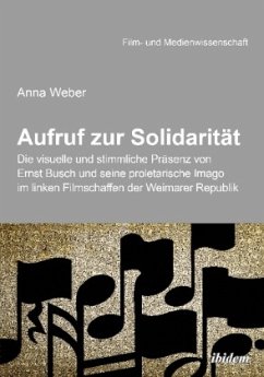 Aufruf zur Solidarität: Die visuelle und stimmliche Präsenz von Ernst Busch und seine proletarische Imago im linken Film - Weber, Anna